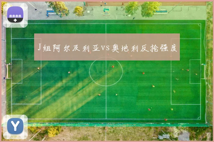 J组阿尔及利亚vs奥地利反抢强度