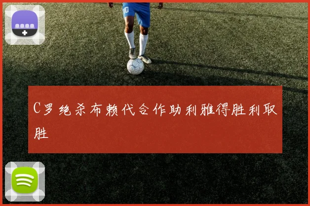 C罗绝杀布赖代合作助利雅得胜利取胜
