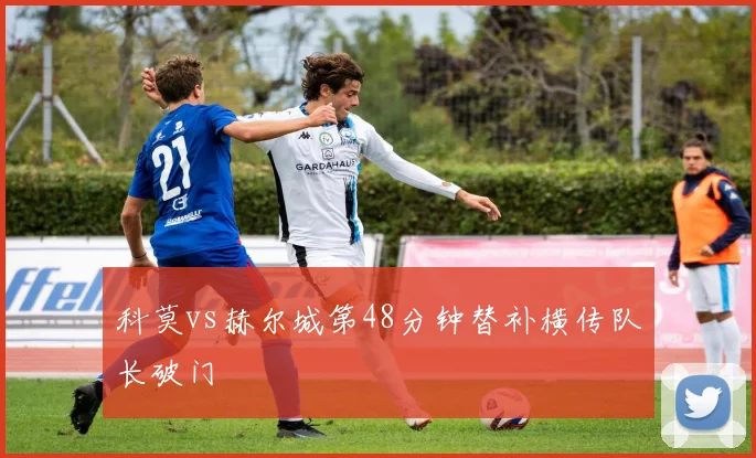 科莫vs赫尔城第48分钟替补横传队长破门