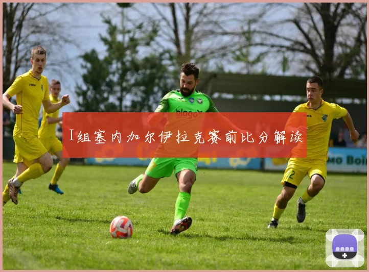 I组塞内加尔伊拉克赛前比分解读