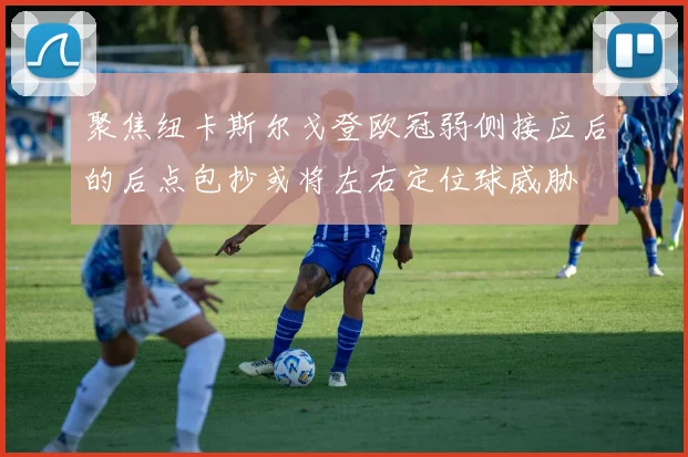 聚焦纽卡斯尔戈登欧冠弱侧接应后的后点包抄或将左右定位球威胁