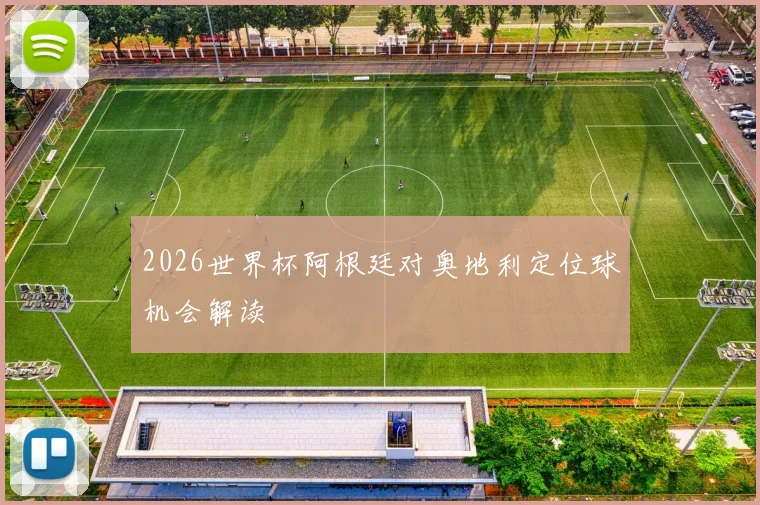 2026世界杯阿根廷对奥地利定位球机会解读