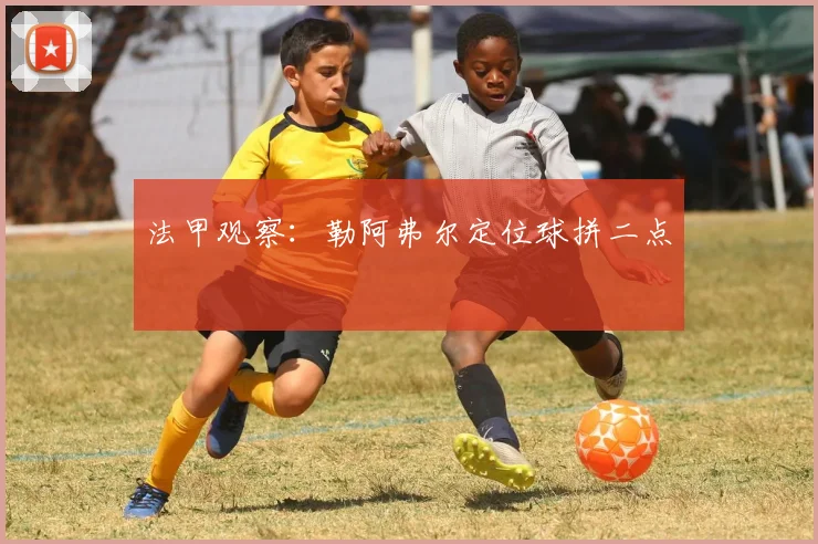 法甲观察:勒阿弗尔定位球拼二点