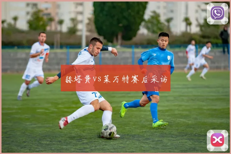 赫塔费vs莱万特赛后采访