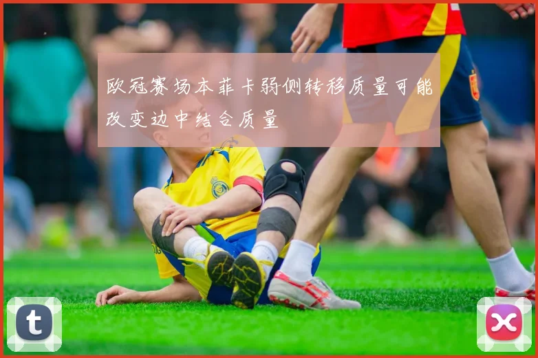 欧冠赛场本菲卡弱侧转移质量可能改变边中结合质量