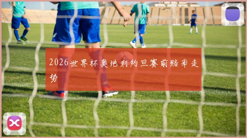 2026世界杯奥地利约旦赛前赔率走势