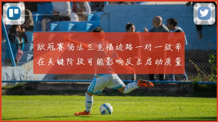 欧冠赛场法兰克福边路一对一效率在关键阶段可能影响反击启动质量