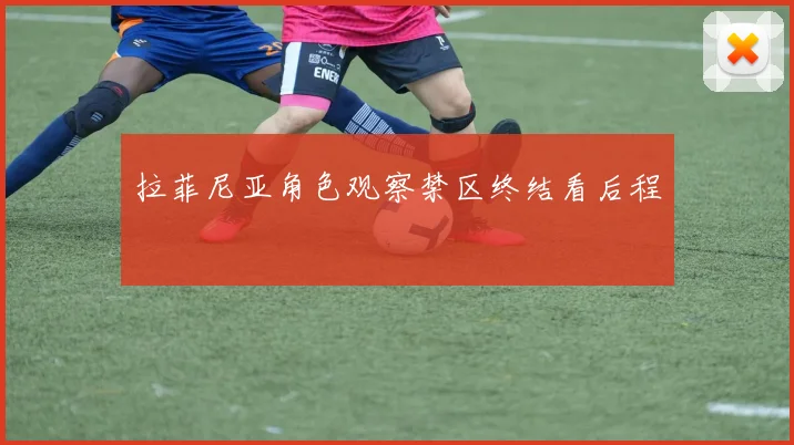 拉菲尼亚角色观察禁区终结看后程