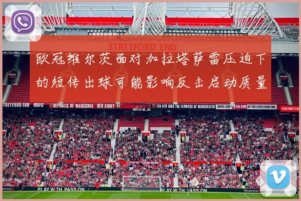 欧冠维尔茨面对加拉塔萨雷压迫下的短传出球可能影响反击启动质量