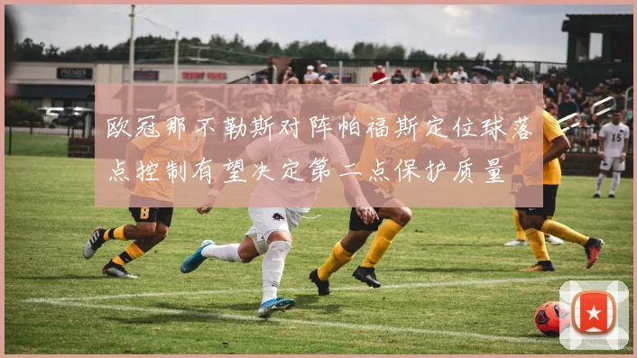 欧冠那不勒斯对阵帕福斯定位球落点控制有望决定第二点保护质量