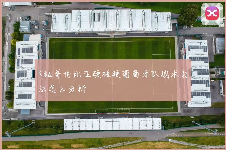 K组哥伦比亚硬碰硬葡萄牙队战术打法怎么分析