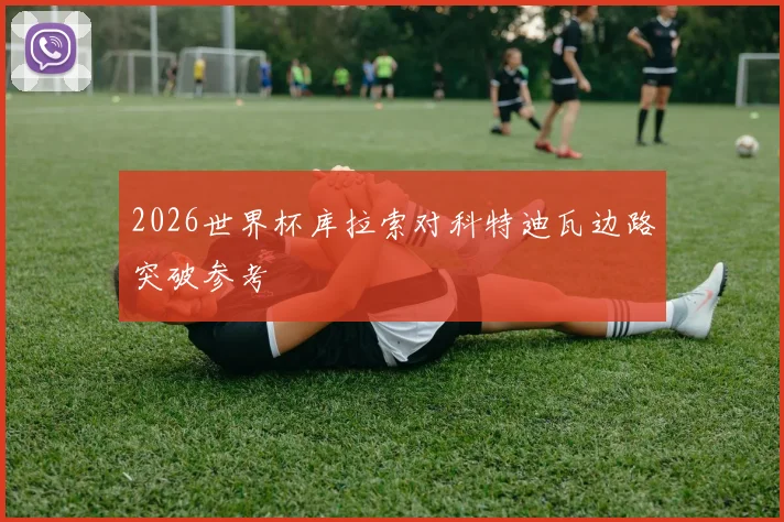 2026世界杯库拉索对科特迪瓦边路突破参考