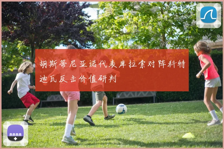胡斯蒂尼亚诺代表库拉索对阵科特迪瓦反击价值研判