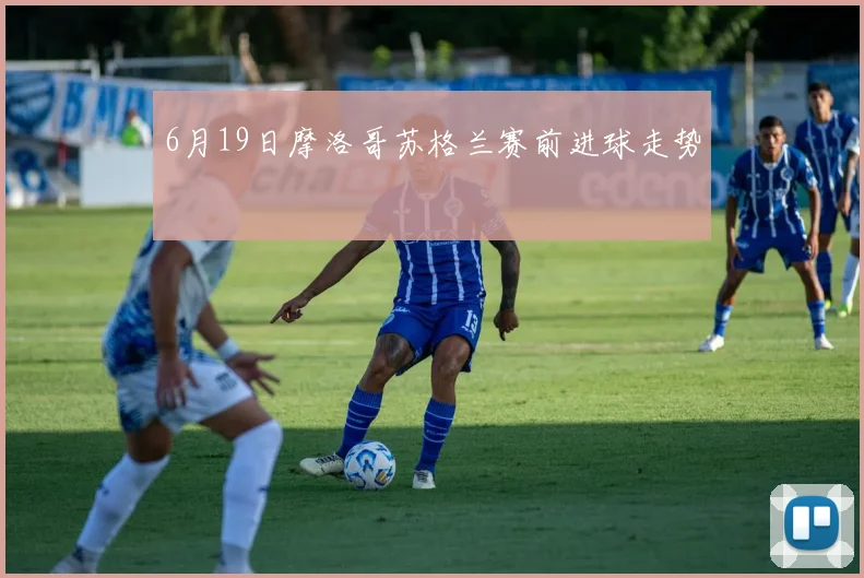 6月19日摩洛哥苏格兰赛前进球走势