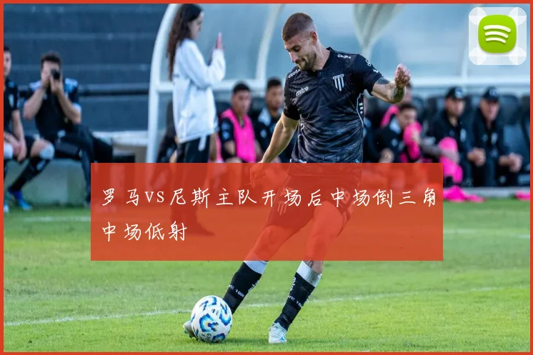 罗马vs尼斯主队开场后中场倒三角中场低射