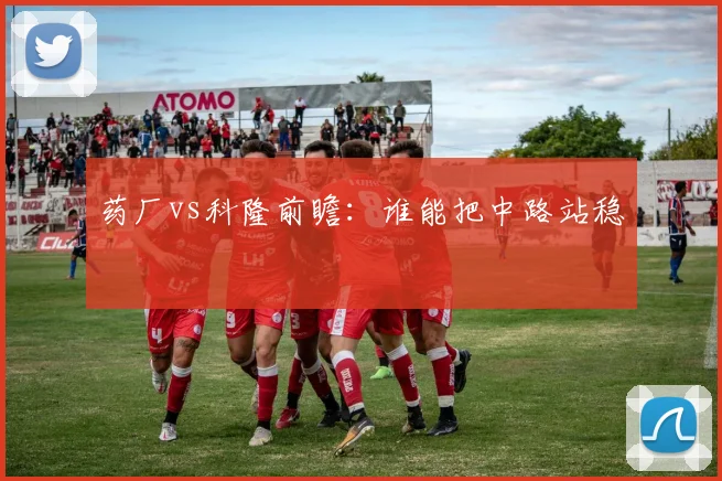 药厂vs科隆前瞻:谁能把中路站稳