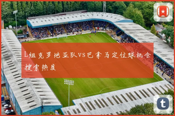 L组克罗地亚队vs巴拿马定位球机会搜索热度