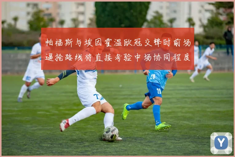 帕福斯与埃因霍温欧冠交锋时前场逼抢路线将直接考验中场协同程度