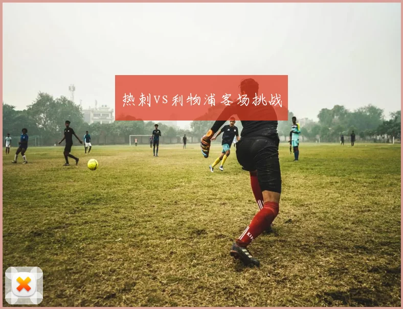 热刺vs利物浦客场挑战