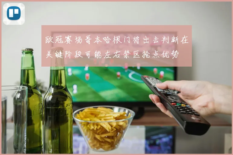 欧冠赛场哥本哈根门将出击判断在关键阶段可能左右禁区抢点优势