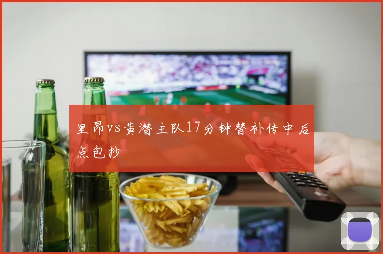 里昂vs黄潜主队17分钟替补传中后点包抄