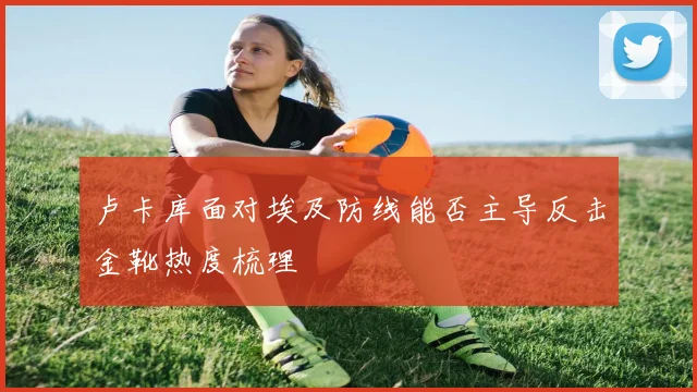 卢卡库面对埃及防线能否主导反击金靴热度梳理