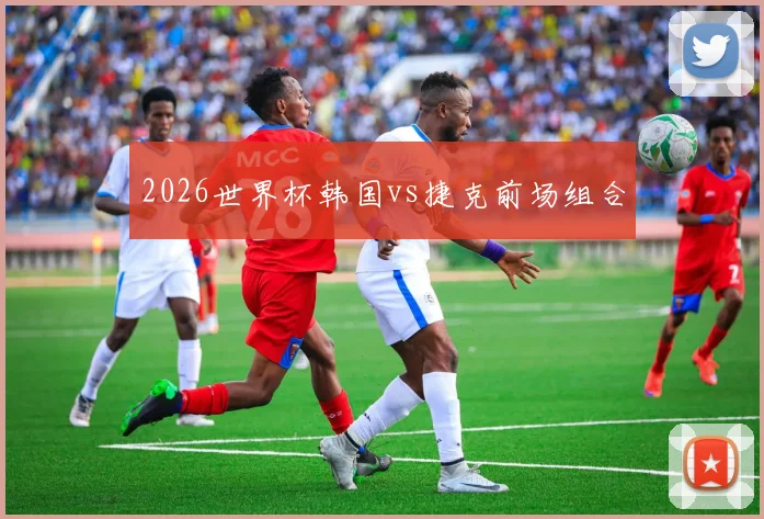 2026世界杯韩国vs捷克前场组合