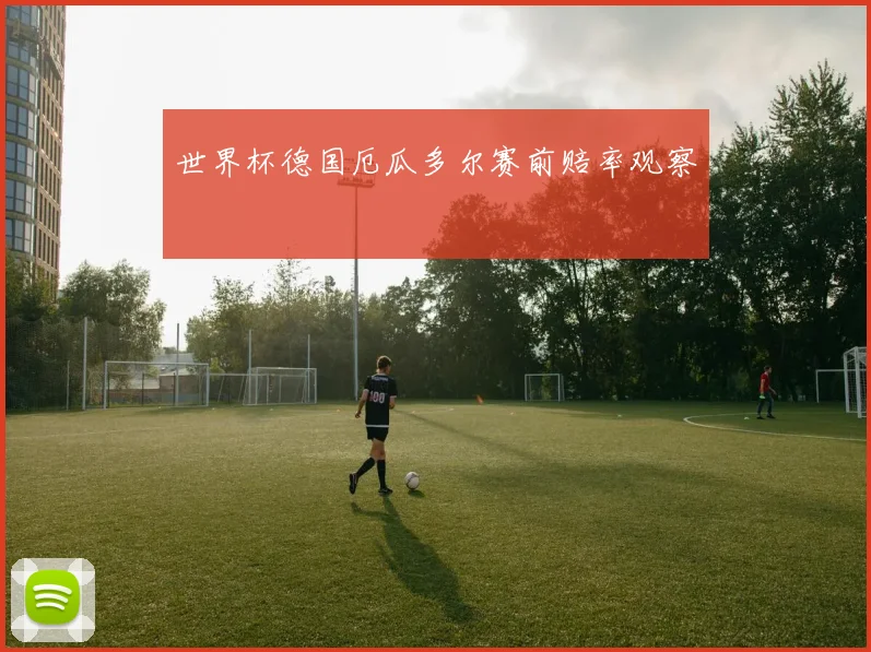 世界杯德国厄瓜多尔赛前赔率观察