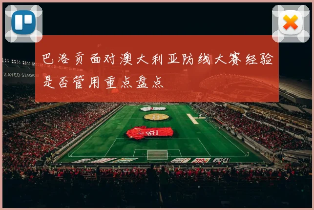 巴洛贡面对澳大利亚防线大赛经验是否管用重点盘点