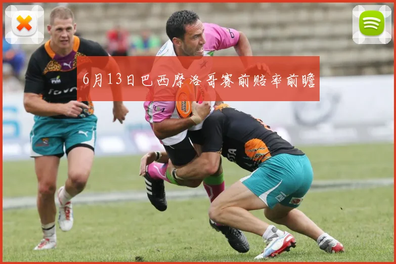 6月13日巴西摩洛哥赛前赔率前瞻