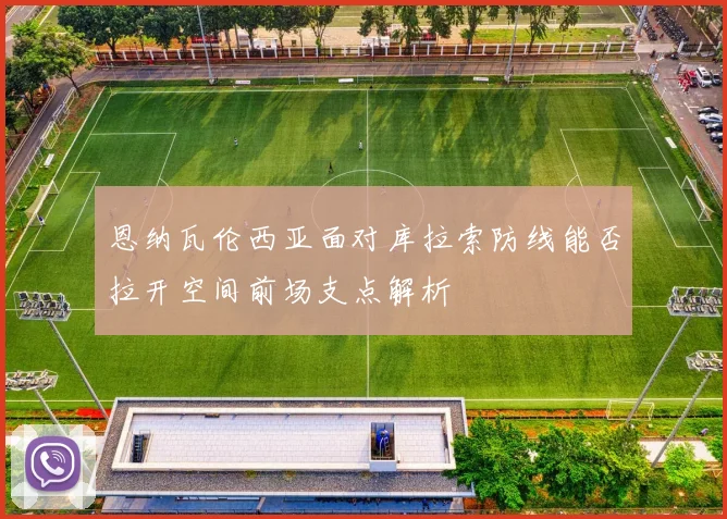 恩纳瓦伦西亚面对库拉索防线能否拉开空间前场支点解析
